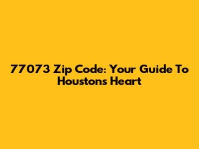 77073 Zip Code: Your Guide To Houston's Heart