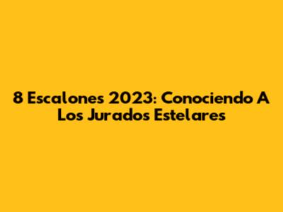 8 Escalones 2023: Conociendo A Los Jurados Estelares