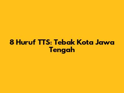 8 Huruf TTS: Tebak Kota Jawa Tengah