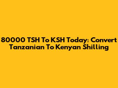 80000 TSH To KSH Today: Convert Tanzanian To Kenyan Shilling
