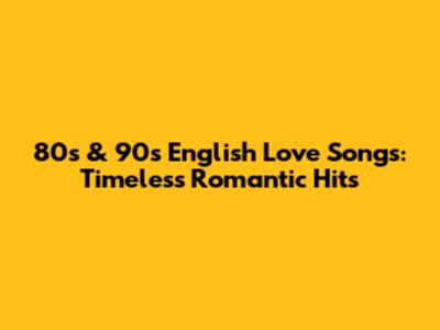 80s & 90s English Love Songs: Timeless Romantic Hits