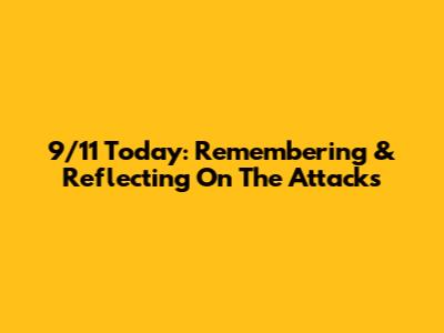 9/11 Today: Remembering & Reflecting On The Attacks