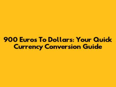 900 Euros To Dollars: Your Quick Currency Conversion Guide