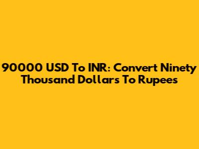 90000 USD To INR: Convert Ninety Thousand Dollars To Rupees