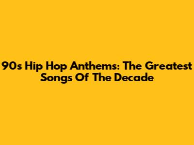 90s Hip Hop Anthems: The Greatest Songs Of The Decade