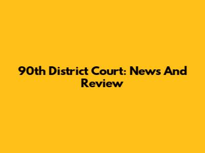 90th District Court: News And Review