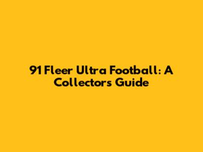 91 Fleer Ultra Football: A Collector's Guide