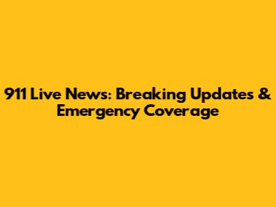 911 Live News: Breaking Updates & Emergency Coverage