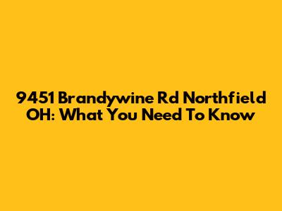 9451 Brandywine Rd Northfield OH: What You Need To Know