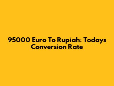 95000 Euro To Rupiah: Today's Conversion Rate