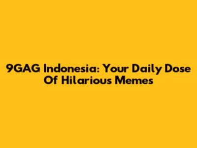 9GAG Indonesia: Your Daily Dose Of Hilarious Memes