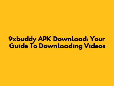 9xbuddy APK Download: Your Guide To Downloading Videos