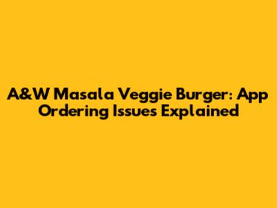 A&W Masala Veggie Burger: App Ordering Issues Explained