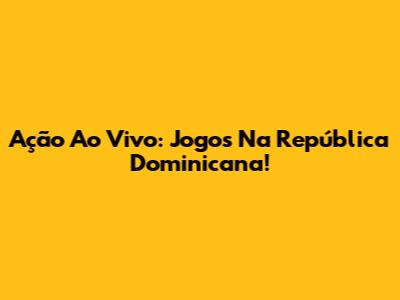 Ação Ao Vivo: Jogos Na República Dominicana!