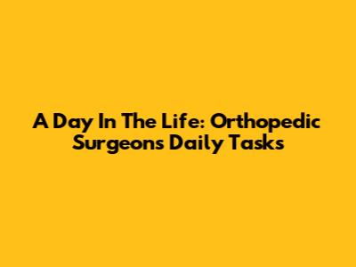 A Day In The Life: Orthopedic Surgeon's Daily Tasks