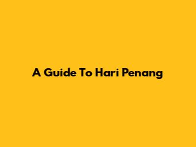 A Guide To Hari Penang