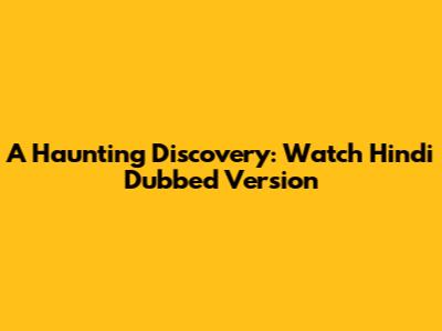 A Haunting Discovery: Watch Hindi Dubbed Version
