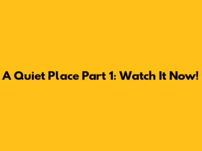 A Quiet Place Part 1: Watch It Now!