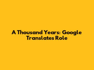 A Thousand Years: Google Translate's Role