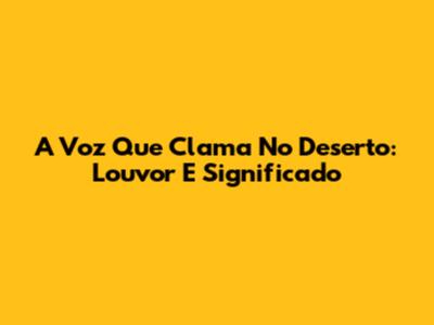 A Voz Que Clama No Deserto: Louvor E Significado
