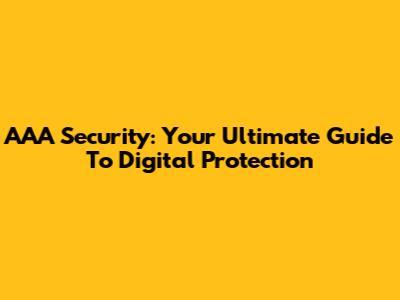 AAA Security: Your Ultimate Guide To Digital Protection