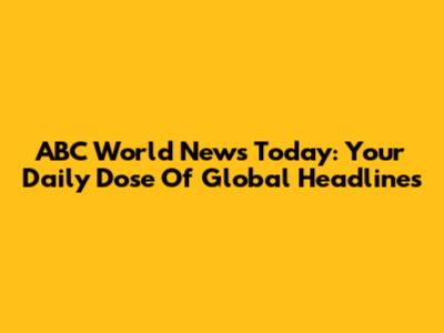 ABC World News Today: Your Daily Dose Of Global Headlines