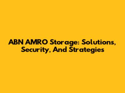 ABN AMRO Storage: Solutions, Security, And Strategies