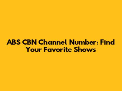 ABS CBN Channel Number: Find Your Favorite Shows