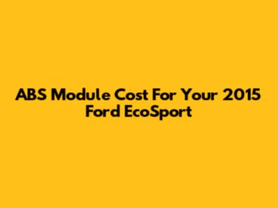 ABS Module Cost For Your 2015 Ford EcoSport