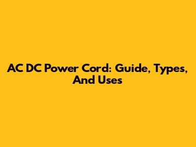 AC DC Power Cord: Guide, Types, And Uses