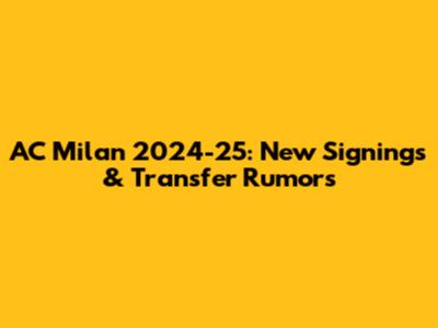 AC Milan 2024-25: New Signings & Transfer Rumors