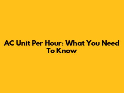 AC Unit Per Hour: What You Need To Know