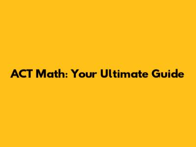 ACT Math: Your Ultimate Guide