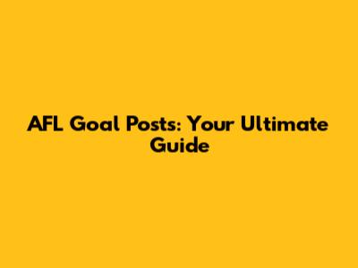 AFL Goal Posts: Your Ultimate Guide