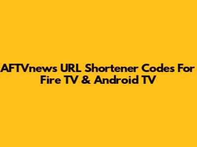AFTVnews URL Shortener Codes For Fire TV & Android TV