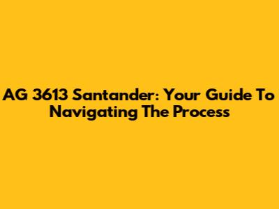 AG 3613 Santander: Your Guide To Navigating The Process