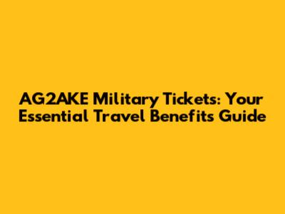 AG2AKE Military Tickets: Your Essential Travel Benefits Guide