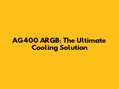 AG400 ARGB: The Ultimate Cooling Solution