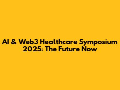 AI & Web3 Healthcare Symposium 2025: The Future Now