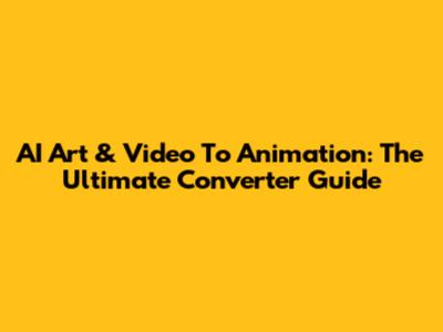AI Art & Video To Animation: The Ultimate Converter Guide