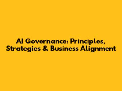 AI Governance: Principles, Strategies & Business Alignment