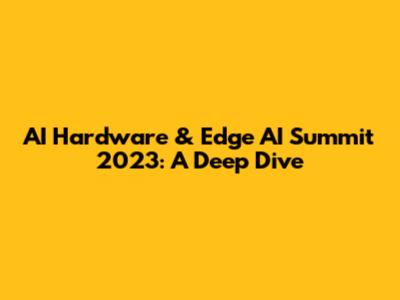 AI Hardware & Edge AI Summit 2023: A Deep Dive