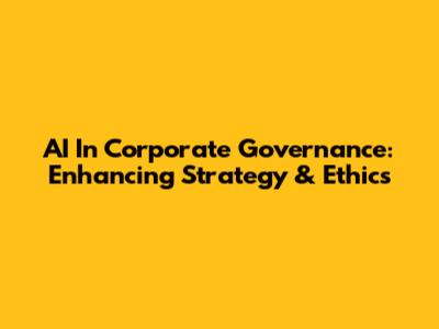 AI In Corporate Governance: Enhancing Strategy & Ethics