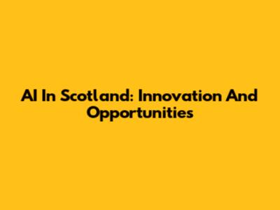 AI In Scotland: Innovation And Opportunities