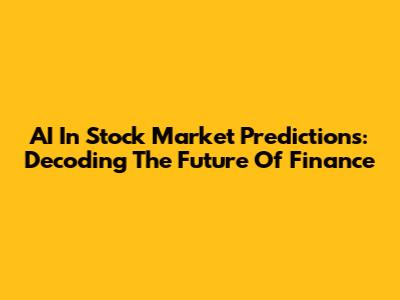 AI In Stock Market Predictions: Decoding The Future Of Finance