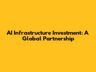 AI Infrastructure Investment: A Global Partnership
