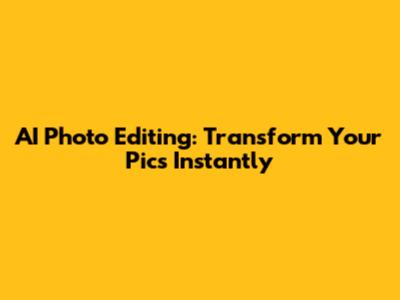 AI Photo Editing: Transform Your Pics Instantly