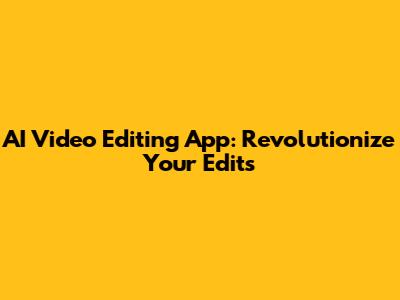 AI Video Editing App: Revolutionize Your Edits
