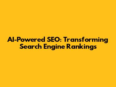 AI-Powered SEO: Transforming Search Engine Rankings
