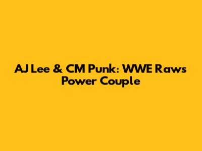 AJ Lee & CM Punk: WWE Raw's Power Couple
